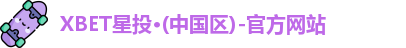 XBET星投·(中国区)-官方网站